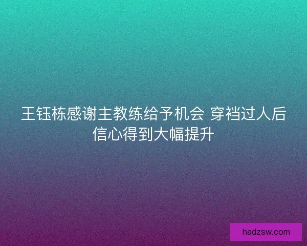 王钰栋感谢主教练给予机会 穿裆过人后信心得到大幅提升