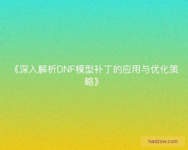《深入解析DNF模型补丁的应用与优化策略》