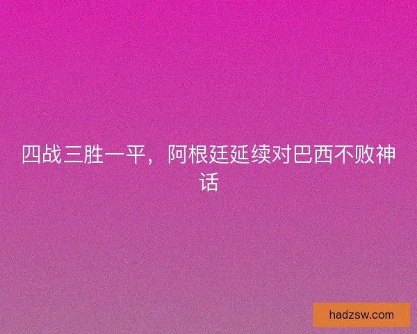 四战三胜一平，阿根廷延续对巴西不败神话