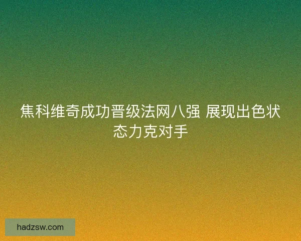 焦科维奇成功晋级法网八强 展现出色状态力克对手