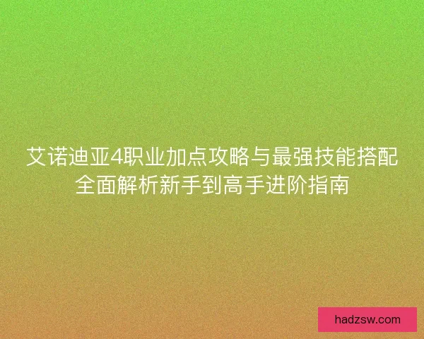 艾诺迪亚4职业加点攻略与最强技能搭配全面解析新手到高手进阶指南