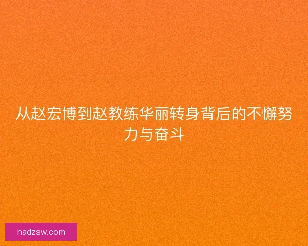 从赵宏博到赵教练华丽转身背后的不懈努力与奋斗