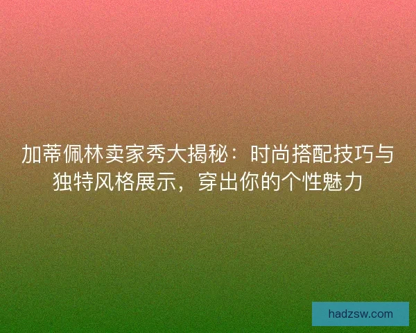 加蒂佩林卖家秀大揭秘：时尚搭配技巧与独特风格展示，穿出你的个性魅力