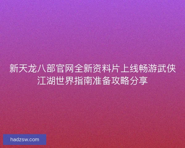 新天龙八部官网全新资料片上线畅游武侠江湖世界指南准备攻略分享