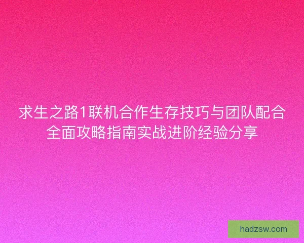 求生之路1联机合作生存技巧与团队配合全面攻略指南实战进阶经验分享