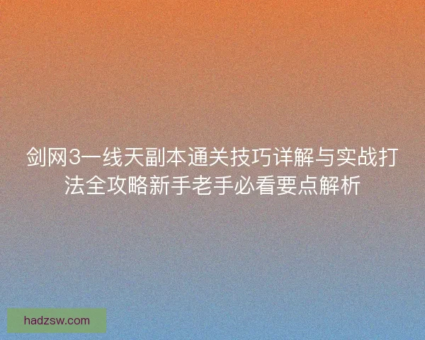 剑网3一线天副本通关技巧详解与实战打法全攻略新手老手必看要点解析