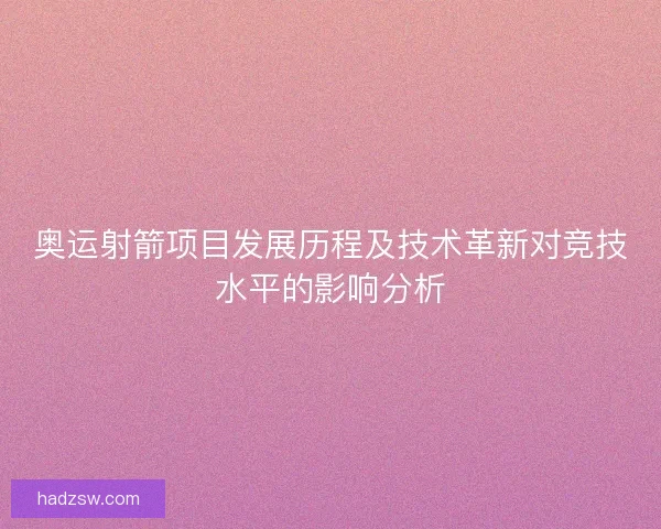 奥运射箭项目发展历程及技术革新对竞技水平的影响分析