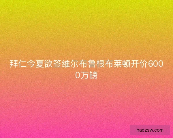 拜仁今夏欲签维尔布鲁根布莱顿开价6000万镑