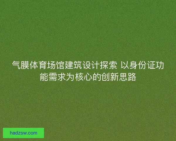 气膜体育场馆建筑设计探索 以身份证功能需求为核心的创新思路