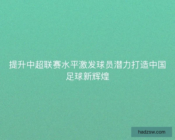 提升中超联赛水平激发球员潜力打造中国足球新辉煌