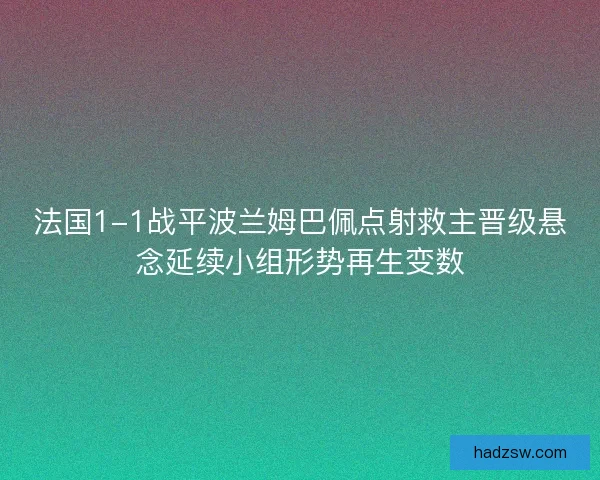 法国1-1战平波兰姆巴佩点射救主晋级悬念延续小组形势再生变数