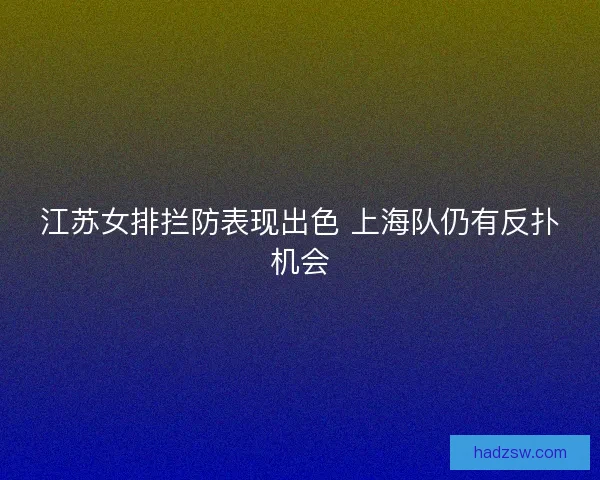 江苏女排拦防表现出色 上海队仍有反扑机会