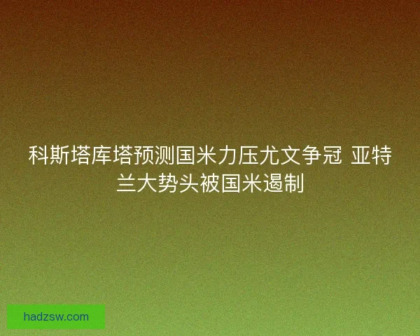 科斯塔库塔预测国米力压尤文争冠 亚特兰大势头被国米遏制