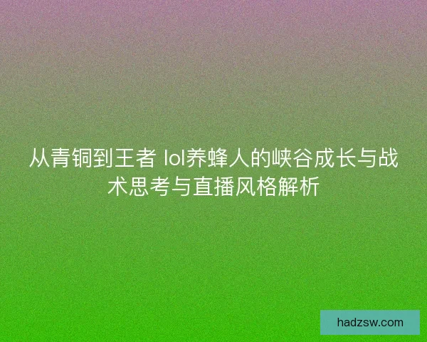 从青铜到王者 lol养蜂人的峡谷成长与战术思考与直播风格解析