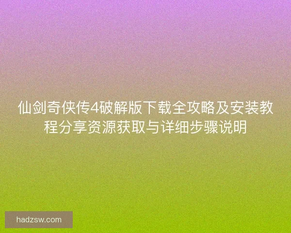 仙剑奇侠传4破解版下载全攻略及安装教程分享资源获取与详细步骤说明