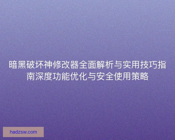 暗黑破坏神修改器全面解析与实用技巧指南深度功能优化与安全使用策略